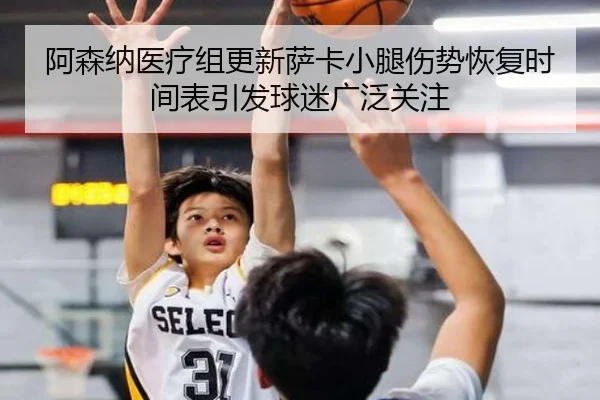 阿森纳医疗组更新萨卡小腿伤势恢复时间表引发球迷广泛关注