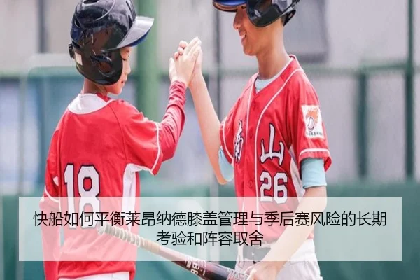 快船如何平衡莱昂纳德膝盖管理与季后赛风险的长期考验和阵容取舍
