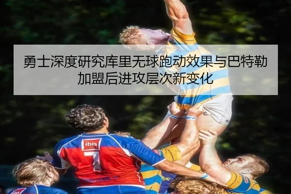 勇士深度研究库里无球跑动效果与巴特勒加盟后进攻层次新变化