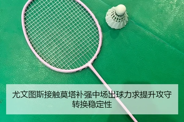 尤文图斯接触莫塔补强中场出球力求提升攻守转换稳定性