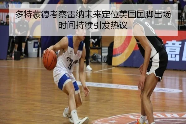 多特蒙德考察雷纳未来定位美国国脚出场时间持续引发热议